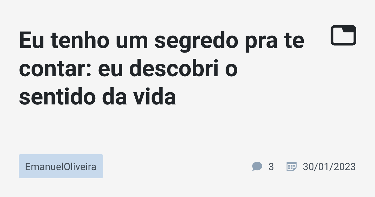 Eu Tenho Um Segredo Pra Te Contar Eu Descobri O Sentido Da Vida