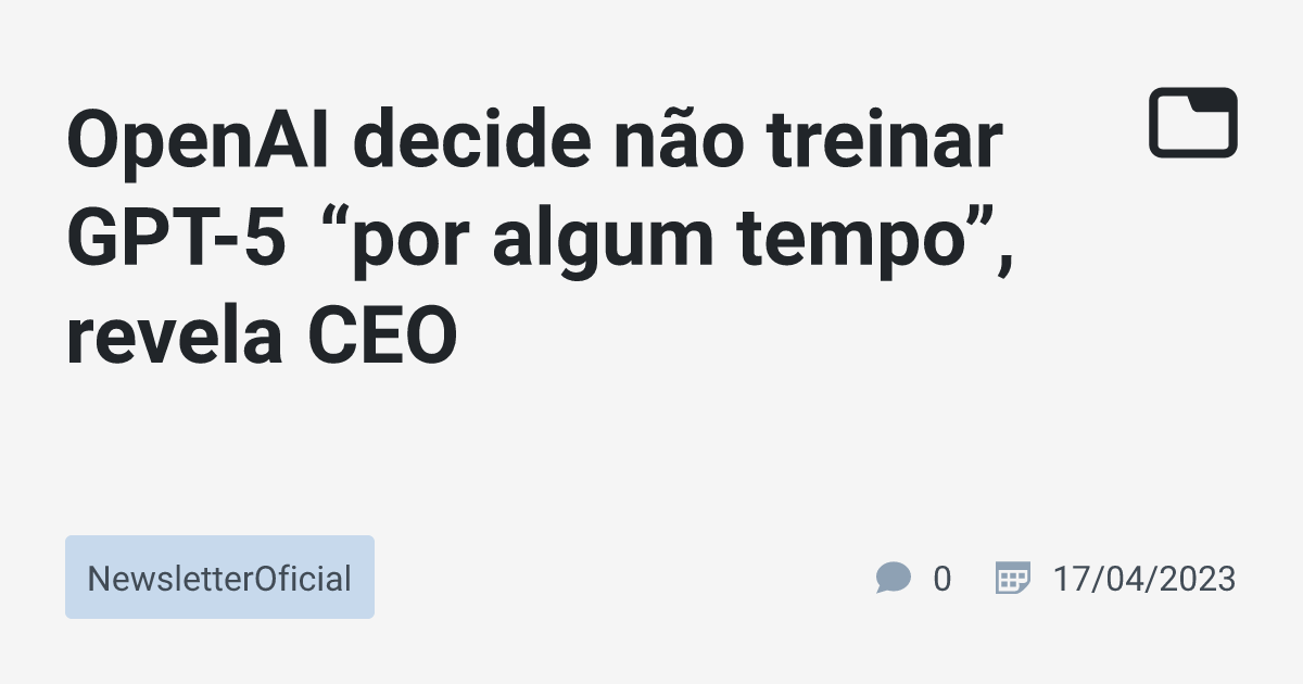 OpenAI Decide Não Treinar GPT-5 “por Algum Tempo”, Revela CEO ...